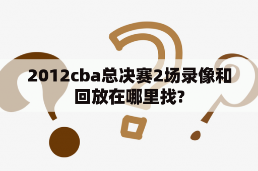 2012cba总决赛2场录像和回放在哪里找?