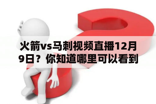 火箭vs马刺视频直播12月9日？你知道哪里可以看到这场比赛的实况吗？