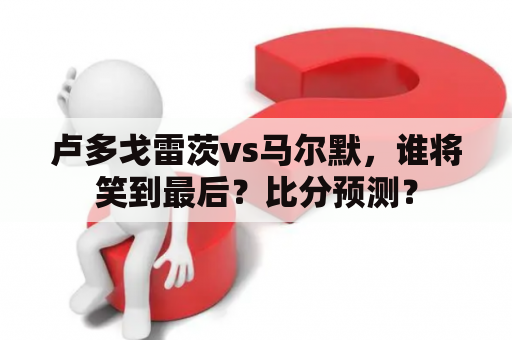 卢多戈雷茨vs马尔默，谁将笑到最后？比分预测？