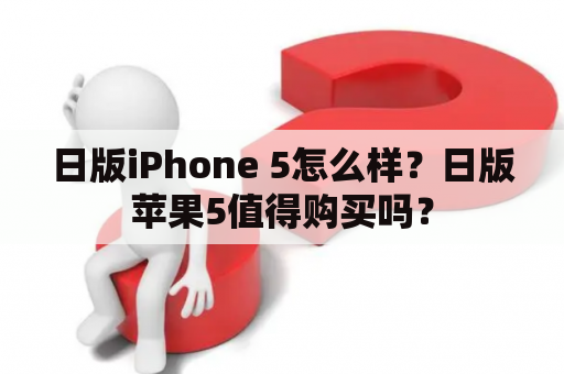 日版iPhone 5怎么样？日版苹果5值得购买吗？