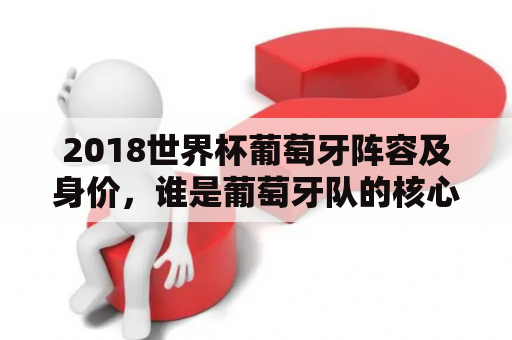 2018世界杯葡萄牙阵容及身价，谁是葡萄牙队的核心球员？