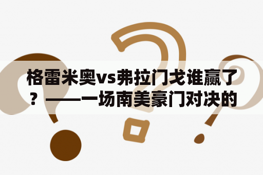 格雷米奥vs弗拉门戈谁赢了？——一场南美豪门对决的揭幕战