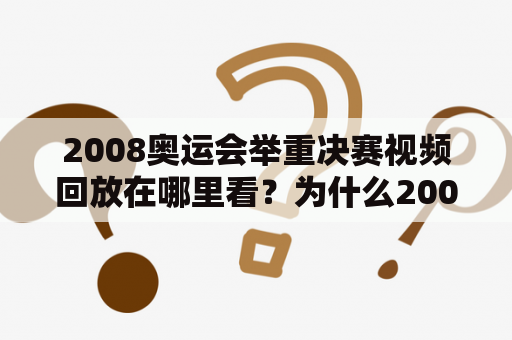 2008奥运会举重决赛视频回放在哪里看？为什么2008奥运会举重决赛备受关注？2008奥运会、举重、决赛、视频回放、体育赛事