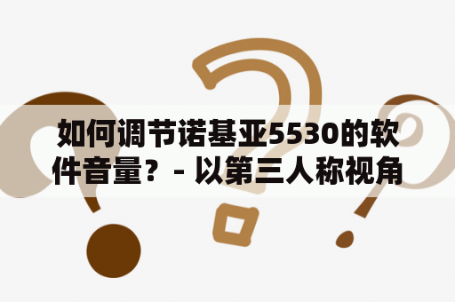 如何调节诺基亚5530的软件音量？- 以第三人称视角