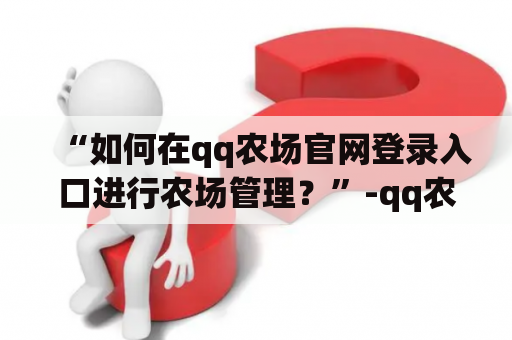 “如何在qq农场官网登录入口进行农场管理？”-qq农场官网，登录入口，农场管理，QQ号，积分。