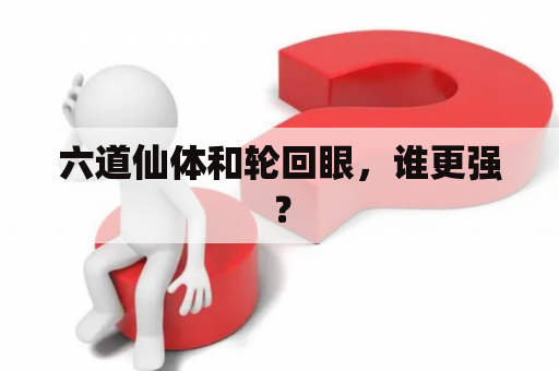 六道仙体和轮回眼，谁更强？