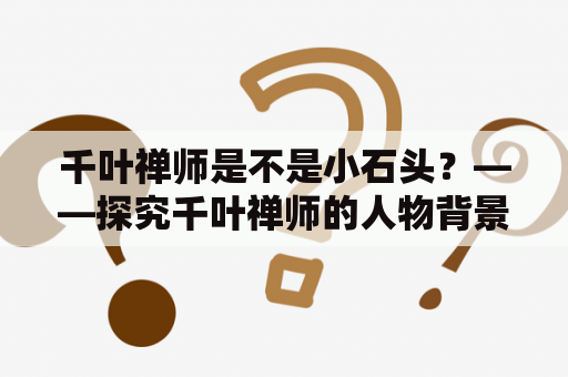 千叶禅师是不是小石头？——探究千叶禅师的人物背景和传说