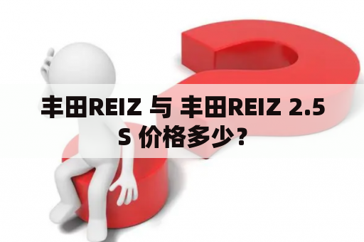 丰田REIZ 与 丰田REIZ 2.5S 价格多少？