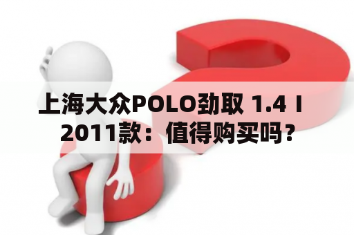 上海大众POLO劲取 1.4Ⅰ 2011款：值得购买吗？