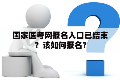 国家医考网报名入口已结束？该如何报名？