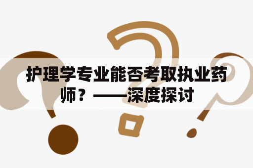 护理学专业能否考取执业药师？——深度探讨