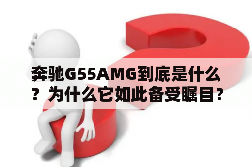 奔驰G55AMG到底是什么？为什么它如此备受瞩目？