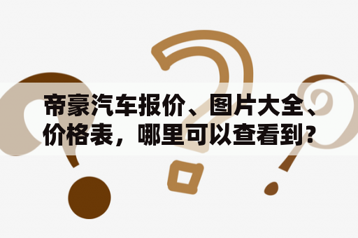 帝豪汽车报价、图片大全、价格表，哪里可以查看到？