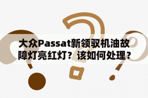 大众Passat新领驭机油故障灯亮红灯？该如何处理？