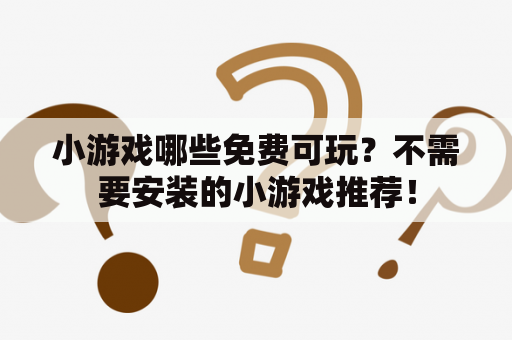 小游戏哪些免费可玩？不需要安装的小游戏推荐！