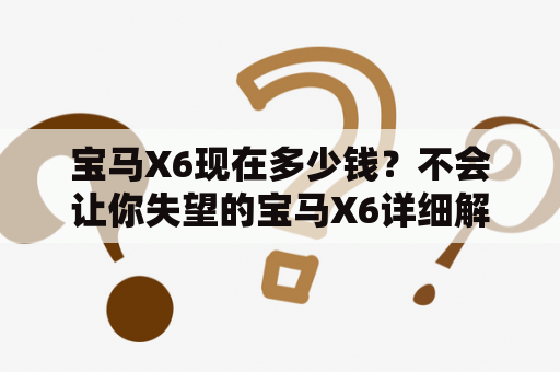 宝马X6现在多少钱？不会让你失望的宝马X6详细解析！