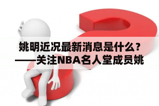 姚明近况最新消息是什么？——关注NBA名人堂成员姚明的动态