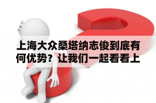 上海大众桑塔纳志俊到底有何优势？让我们一起看看上海大众桑塔纳志俊图片！