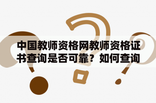 中国教师资格网教师资格证书查询是否可靠？如何查询教师资格证书及结果？