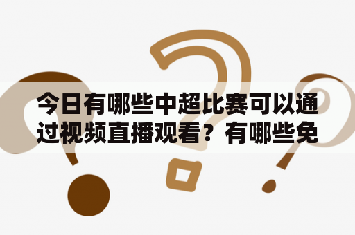 今日有哪些中超比赛可以通过视频直播观看？有哪些免费的直播平台提供中超联赛直播服务？