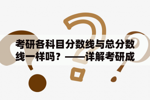 考研各科目分数线与总分数线一样吗？——详解考研成绩评分机制