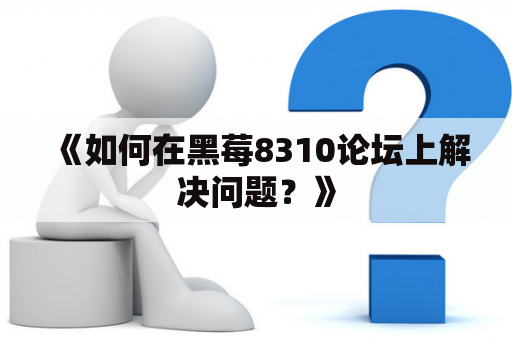 《如何在黑莓8310论坛上解决问题？》