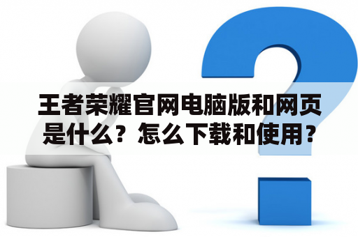 王者荣耀官网电脑版和网页是什么？怎么下载和使用？