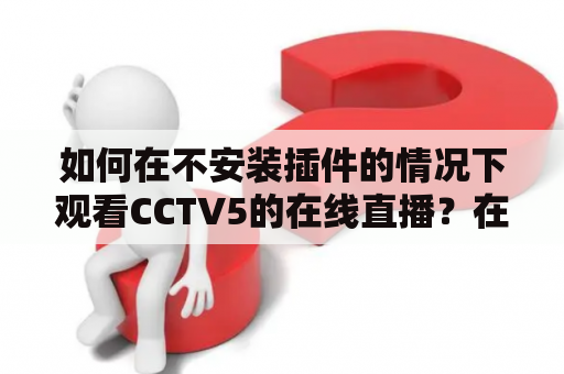 如何在不安装插件的情况下观看CCTV5的在线直播？在CCTV5无插件在线直播观看的过程中需要注意哪些事项？