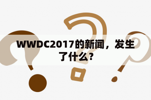 WWDC2017的新闻，发生了什么？