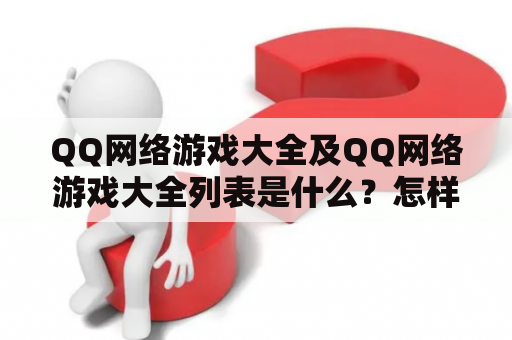 QQ网络游戏大全及QQ网络游戏大全列表是什么？怎样获取QQ网络游戏大全列表？