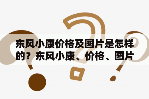 东风小康价格及图片是怎样的？东风小康、价格、图片