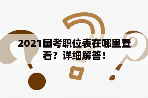 2021国考职位表在哪里查看？详细解答！