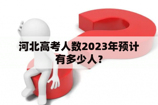 河北高考人数2023年预计有多少人？