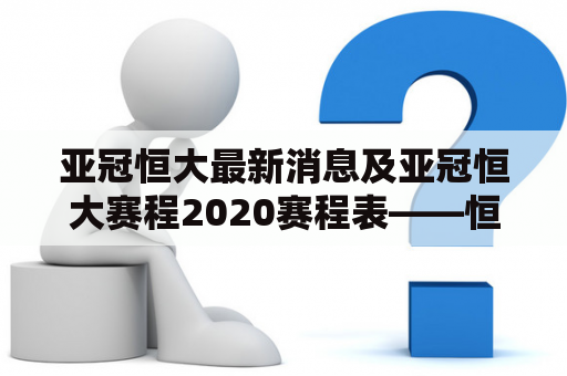 亚冠恒大最新消息及亚冠恒大赛程2020赛程表——恒大将会再创佳绩吗？