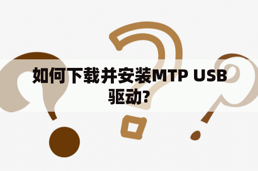 如何下载并安装MTP USB驱动?