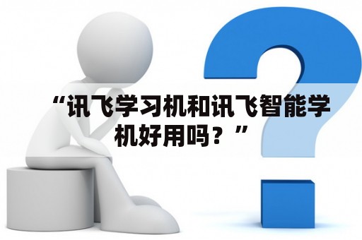 “讯飞学习机和讯飞智能学机好用吗？”