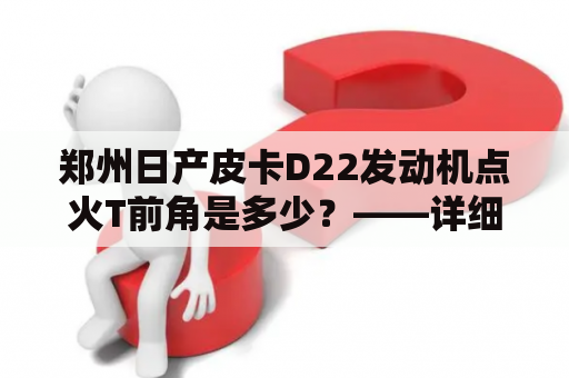 郑州日产皮卡D22发动机点火T前角是多少？——详细解析