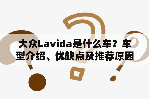 大众Lavida是什么车？车型介绍、优缺点及推荐原因