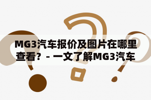 MG3汽车报价及图片在哪里查看？- 一文了解MG3汽车的报价和外观！