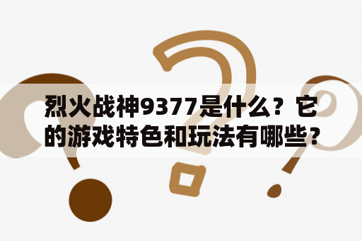 烈火战神9377是什么？它的游戏特色和玩法有哪些？