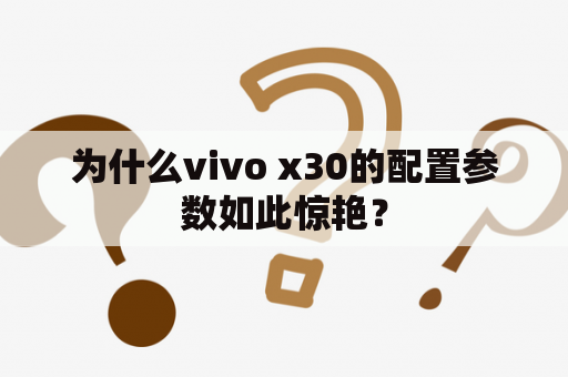 为什么vivo x30的配置参数如此惊艳？