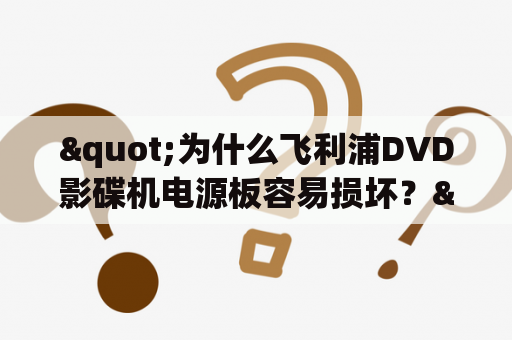 "为什么飞利浦DVD影碟机电源板容易损坏？"