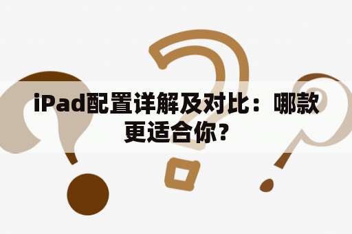 iPad配置详解及对比：哪款更适合你？