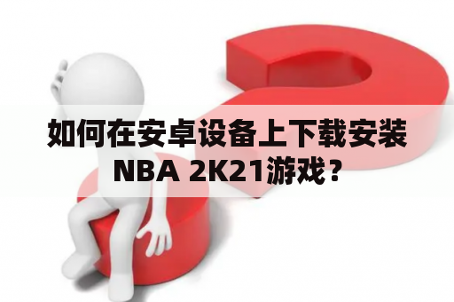 如何在安卓设备上下载安装NBA 2K21游戏？