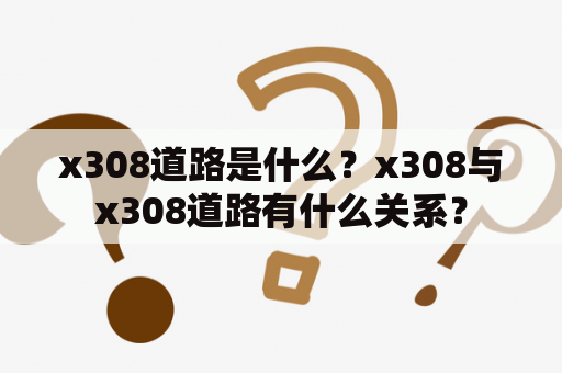 x308道路是什么？x308与x308道路有什么关系？