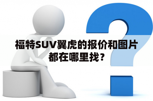 福特SUV翼虎的报价和图片都在哪里找？