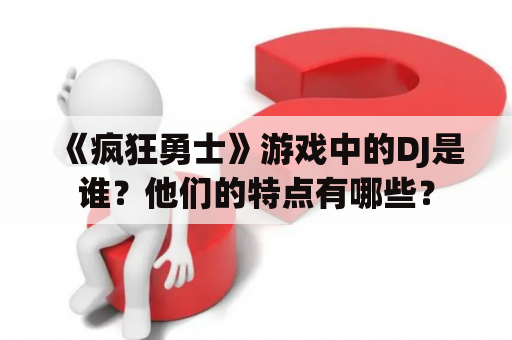 《疯狂勇士》游戏中的DJ是谁？他们的特点有哪些？