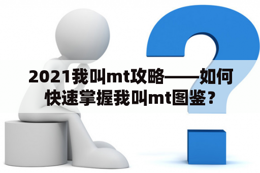 2021我叫mt攻略——如何快速掌握我叫mt图鉴？