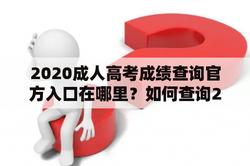 2020成人高考成绩查询官方入口在哪里？如何查询2020成人高考成绩？这是众多考生面临的问题。那么，让我们来一一解答。