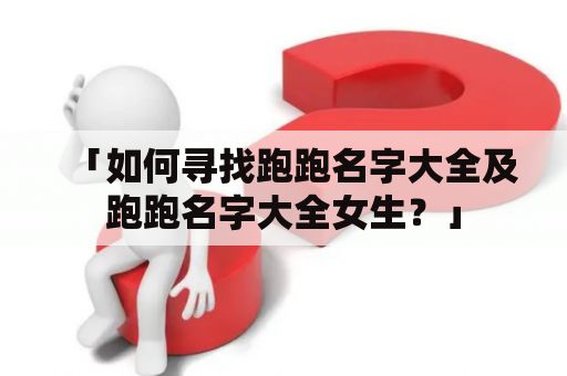 「如何寻找跑跑名字大全及跑跑名字大全女生？」